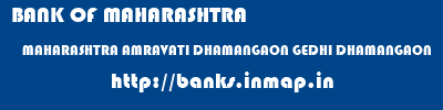BANK OF MAHARASHTRA  MAHARASHTRA AMRAVATI DHAMANGAON GEDHI DHAMANGAON  banks information 